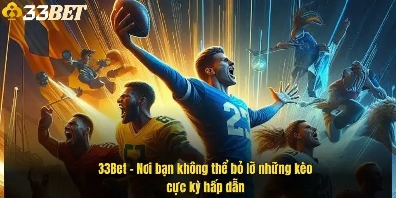 33bet-noi-ban-khong-the-bo-lo-nhung-keo-cuc-ky-hap-dan-1