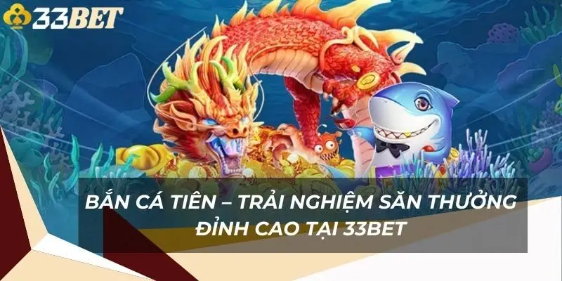 ban-ca-tien-trai-nghiem-san-thuong-dinh-cao-tai-33bet-1