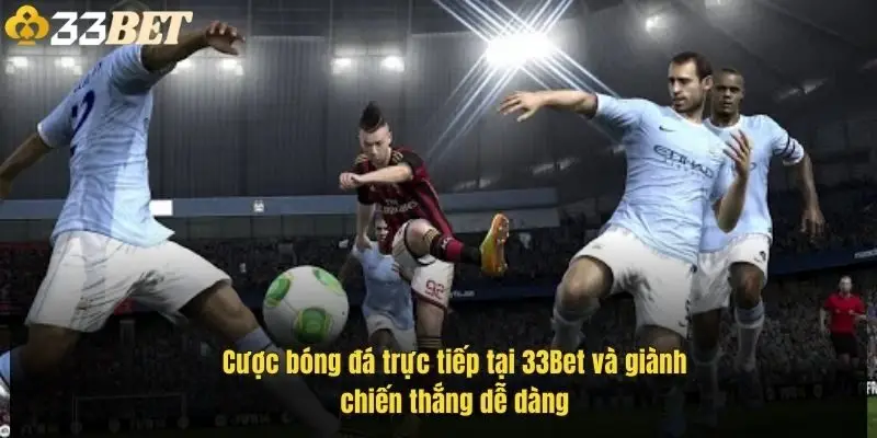 cuoc-bong-da-truc-tiep-tai-33bet-va-gianh-chien-thang-de-dang-1
