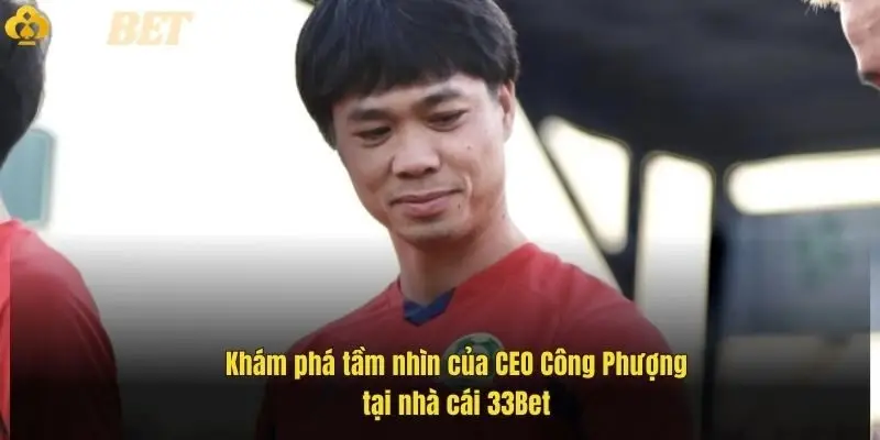 kham-pha-tam-nhin-cua-ceo-cong-phuong-tai-nha-cai-33bet-1