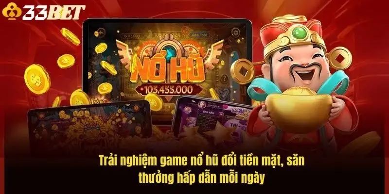 trai-nghiem-game-no-hu-doi-tien-mat-san-thuong-hap-dan-moi-ngay-1