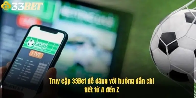 truy-cap-33bet-de-dang-voi-huong-dan-chi-tiet-tu-a-den-z-1